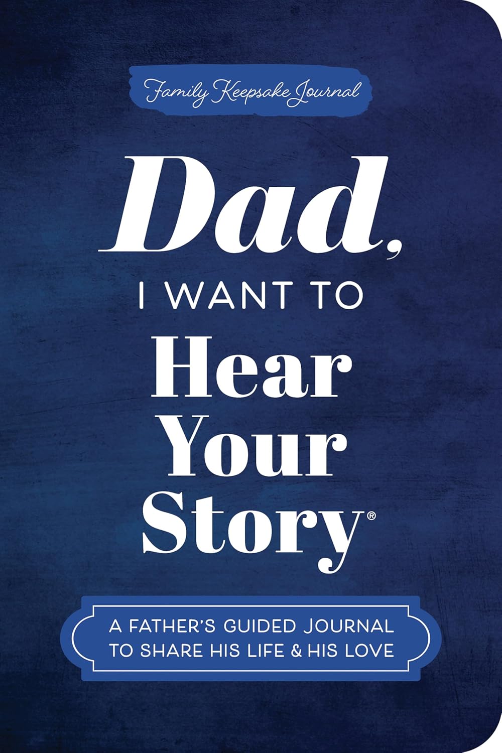 Dad, I Want to Hear Your Story (Expanded Edition): A Father's Guided Journal to Share His Life & His Love (Revised) (The Hear Your Story Books)