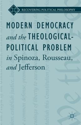 Modern Democracy and the Theological-Political Problem in Spinoza, Rousseau, and Jefferson by Ward, L.