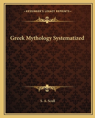 Greek Mythology Systematized by Scull, S. a.