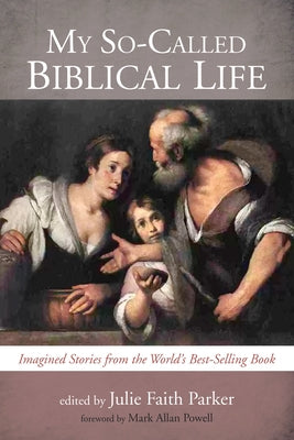 My So-Called Biblical Life: Imagined Stories from the World's Best-Selling Book by Parker, Julie Faith