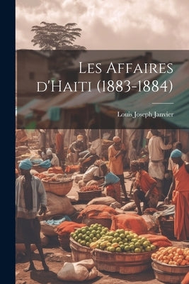 Les affaires d'Haiti (1883-1884) by Janvier, Louis Joseph