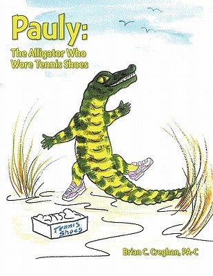 Pauly: The Alligator Who Wore Tennis Shoes by Creghan Pa-C, Brian C.