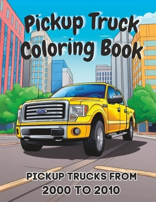 Pickup Truck Coloring Book: Pickup Trucks From the 2000's To 2010's by Bean, Coco