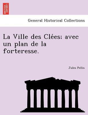 La Ville Des Cle Es; Avec Un Plan de La Forteresse. by Pellis, Jules