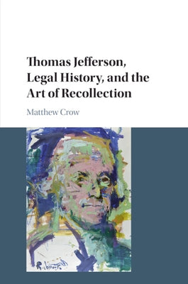 Thomas Jefferson, Legal History, and the Art of Recollection by Crow, Matthew