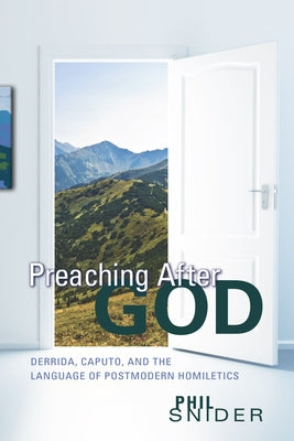 Preaching After God: Derrida, Caputo, and the Language of Postmodern Homiletics by Snider, Phil