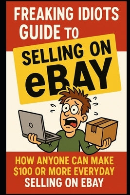 Freaking Idiots Guide To Selling On eBay: How anyone can make $100 or more everyday selling on eBay by Vulich, Nick