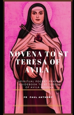 Novena to St Teresa of Avila: Spiritual pocket prayer guidebook to St Teresa of Avila novena by Anthony, Paul