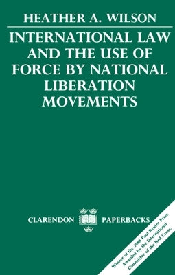 International Law and the Use of Force by National Liberation Movements by Wilson, Heather A.