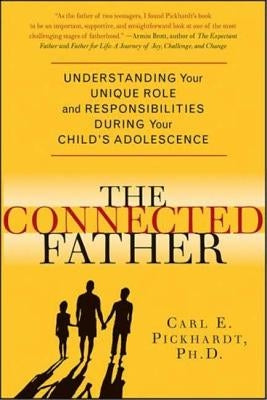 The Connected Father: Understanding Your Unique Role and Responsibilities During Your Child's Adolescence by Pickhardt, Carl E.