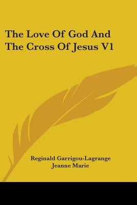 The Love Of God And The Cross Of Jesus V1 by Garrigou-Lagrange, Reginald