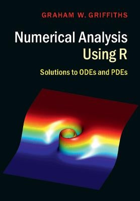 Numerical Analysis Using R: Solutions to Odes and Pdes by Griffiths, Graham W.