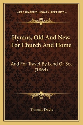 Hymns, Old And New, For Church And Home: And For Travel By Land Or Sea (1864) by Davis, Thomas