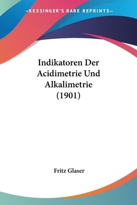 Indikatoren Der Acidimetrie Und Alkalimetrie (1901) by Glaser, Fritz