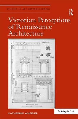 Victorian Perceptions of Renaissance Architecture by Wheeler, Katherine