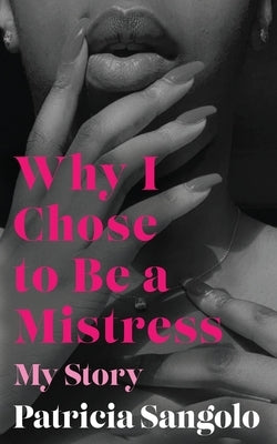 Why I Chose to be a Mistress: My Story by Sangolo, Patricia