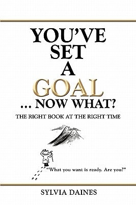 You've Set a Goal ... Now What?: The Right Book at the Right Time by Daines, Sylvia