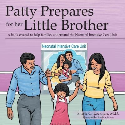 Patty Prepares for her Little Brother: A book created to help families understand the Neonatal Intensive Care Unit by Lockhart, Sharie C.