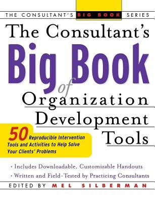 The Consultant's Big Book of Organization Development Tools: 50 Reproducible Intervention Tools to Help Solve Your Clients' Problems by Silberman, Mel
