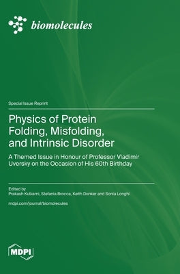 Physics of Protein Folding, Misfolding, and Intrinsic Disorder: A Themed Issue in Honour of Professor Vladimir Uversky on the Occasion of His 60th Bir by Kulkarni, Prakash