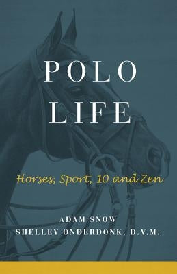 Polo Life: Horses, Sport, 10 and Zen by S. Onderdonk, A. Snow