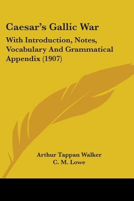 Caesar's Gallic War: With Introduction, Notes, Vocabulary And Grammatical Appendix (1907) by Walker, Arthur Tappan