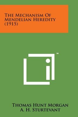 The Mechanism of Mendelian Heredity (1915) by Morgan, Thomas Hunt