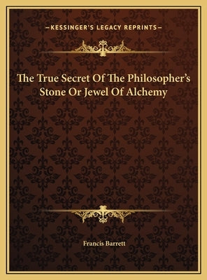 The True Secret Of The Philosopher's Stone Or Jewel Of Alchemy by Barrett, Francis