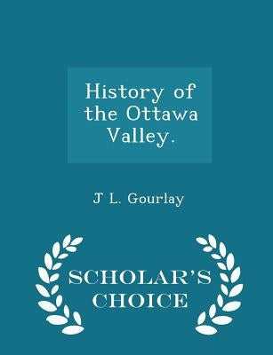 History of the Ottawa Valley. - Scholar's Choice Edition by Gourlay, J. L.