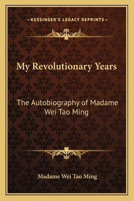 My Revolutionary Years: The Autobiography of Madame Wei Tao Ming by Tao Ming, Madame Wei