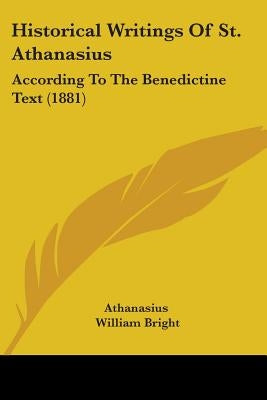 Historical Writings Of St. Athanasius: According To The Benedictine Text (1881) by Athanasius