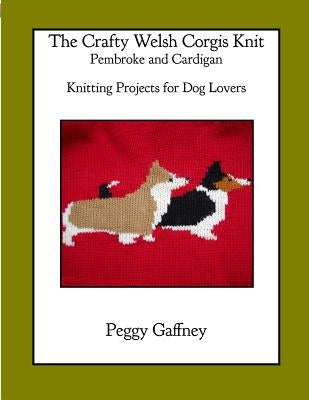 The Crafty Welsh Corgi Knits: Pembroke and Cardigan: Knitting Projects for Dog Lovers by Gaffney, Peggy