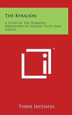 The Kybalion: A Study of the Hermetic Philosophy of Ancient Egypt and Greece by Three Initiates