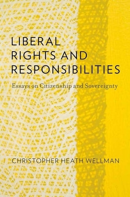 Liberal Rights and Responsibilities: Essays on Citizenship and Sovereignty by Wellman, Christopher Heath