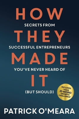 How They Made It: Secrets from Successful Entrepreneurs You've Never Heard of (But Should) by O'Meara, Patrick
