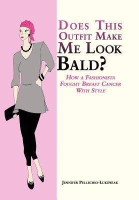 Does This Outfit Make Me Look Bald?: How a Fashionista Fought Breast Cancer with Style by Pellechio-Lukowiak, Jennifer
