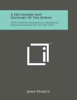 A Dictionary and Glossary of the Koran: With Copious Grammatical References and Explanations of the Text (1873) by Penrice, John