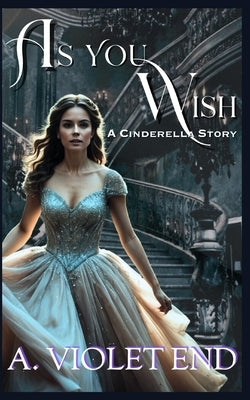 As You Wish, a Cinderella story by End, A. Violet
