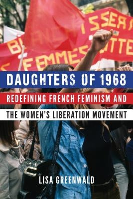 Daughters of 1968: Redefining French Feminism and the Women's Liberation Movement by Greenwald, Lisa