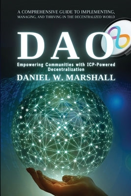 DAO: A Comprehensive Guide to Implementing, Managing, and Thriving in the Decentralized World by Daniel W Marshall