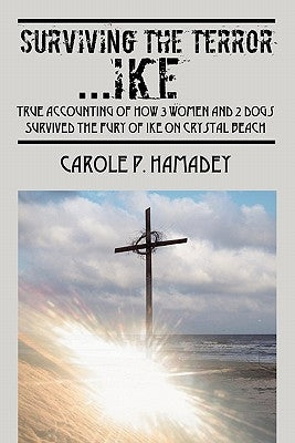 Surviving the Terror IKE: True Accounting of how 3 Women and 2 Dogs Survived the Fury of IKE on Crystal Beach by Hamadey, Carole