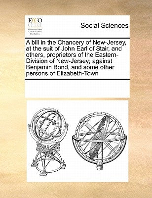 A Bill in the Chancery of New-Jersey, at the Suit of John Earl of Stair, and Others, Proprietors of the Eastern-Division of New-Jersey; Against Benjam by Multiple Contributors