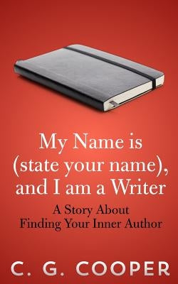 My Name is (state your name), and I am a Writer: A Story About Finding Your Inner Author by Cooper, C. G.