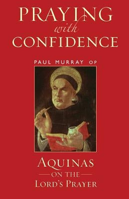 Praying with Confidence: Aquinas on the Lord's Prayer by Op, Paul Murray