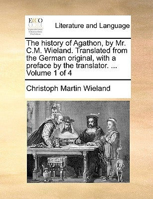 The History of Agathon, by Mr. C.M. Wieland. Translated from the German Original, with a Preface by the Translator. ... Volume 1 of 4 by Wieland, Christoph Martin