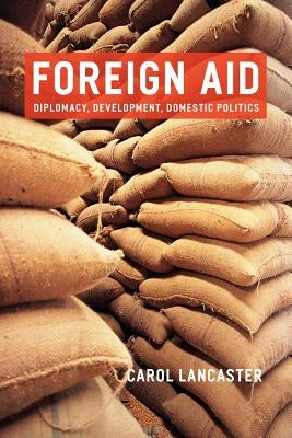 Foreign Aid: Diplomacy, Development, Domestic Politics by Lancaster, Carol