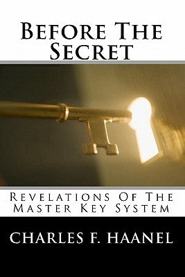 Before The Secret: Revelations Of The Master Key System by Haanel, Charles F.