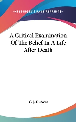 A Critical Examination Of The Belief In A Life After Death by Ducasse, C. J.