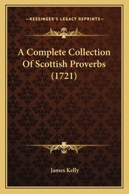 A Complete Collection Of Scottish Proverbs (1721) by Kelly, James