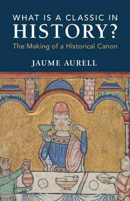 What Is a Classic in History? by Aurell, Jaume